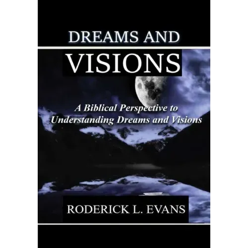 Dreams and Visions: A Biblical Perspective to Understanding Dreams and Visions