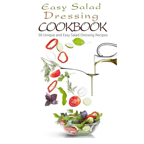 Easy Salad Dressing Cookbook: 50 Unique and Easy Salad Dressing Recipes