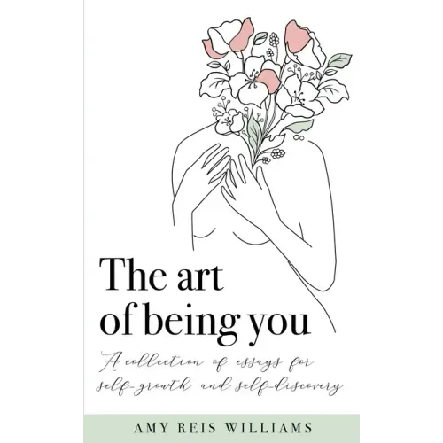 The art of being you: A collection of essays for self-growth and self-discovery