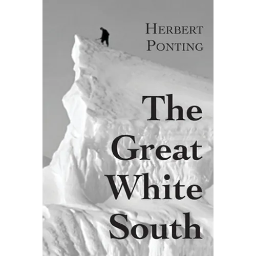The Great White South, or With Scott in the Antarctic: Being an account of experiences with Captain Scott's South Pole Expedition and of the nature li