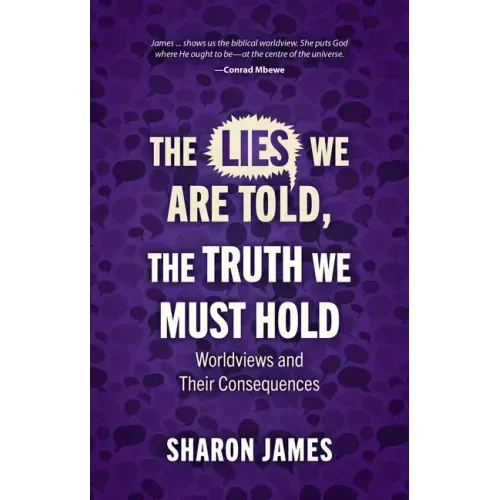 Lies We Are Told, the Truth We Must Hold: Worldviews and Their Consequences
