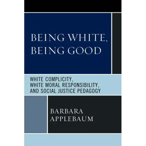 Being White, Being Good: White Complicity, White Moral Responsibility, and Social Justice Pedagogy