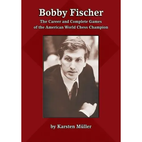 Bobby Fischer: The Career and Complete Games of the American World Chess Champion
