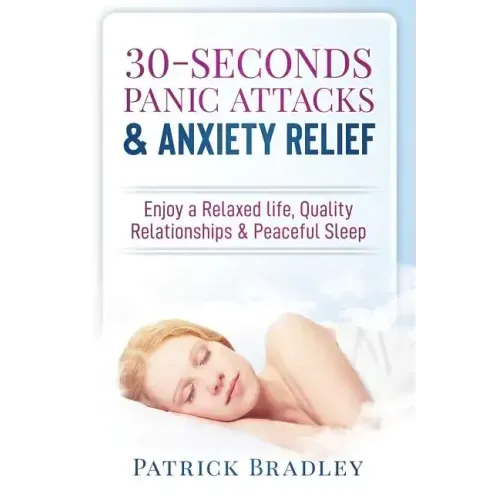 30-Seconds Panic Attacks & Anxiety Relief: Enjoy a Relaxed Life, Quality Relationships & Peaceful Sleep
