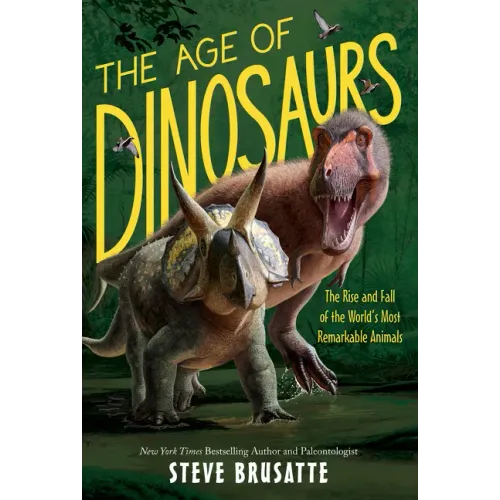 The Age of Dinosaurs: The Rise and Fall of the World's Most Remarkable Animals