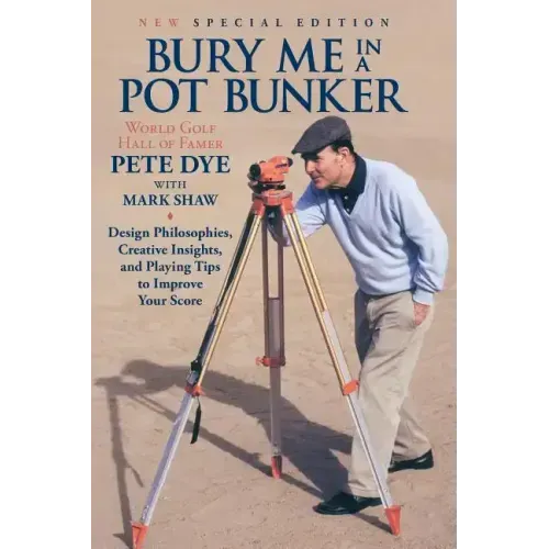 Bury Me In A Pot Bunker (New Special Edition): Design Philosophies, Creative Insights and Playing Tips to Improve Your Score from the World's Most Cha