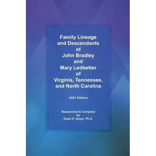 Family Lineage and Descendants of John Bradley and Mary Ledbetter of Virginia, Tennessee, and North Carolina: 2021 Edition