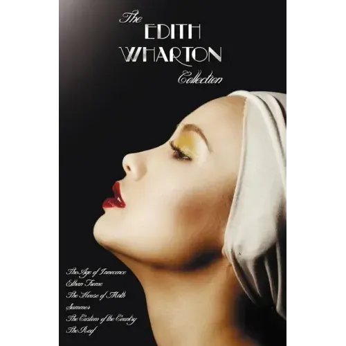 The Edith Wharton Collection (Complete and Unabridged) Including: The Age of Innocence, Ethan Frome, the House of Mirth, Summer, the Custom of the Cou