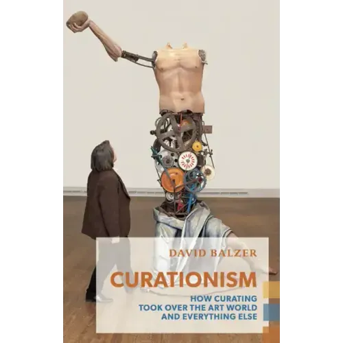 Curationism: How Curating Took Over the Art World and Everything Else