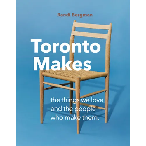 Toronto Makes: The Things We Love and the People Who Make Them