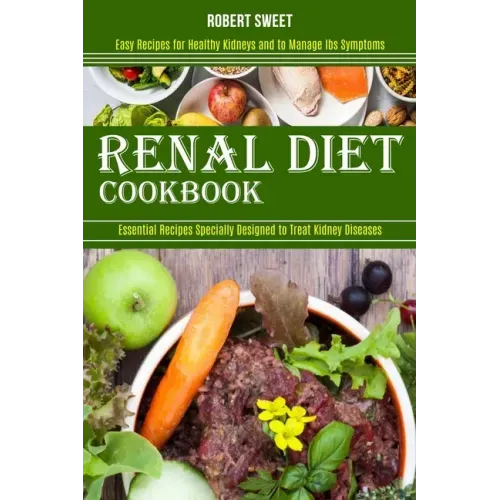 Renal Diet Cookbook: Easy Recipes for Healthy Kidneys and to Manage Ibs Symptoms (Essential Recipes Specially Designed to Treat Kidney Diseases)