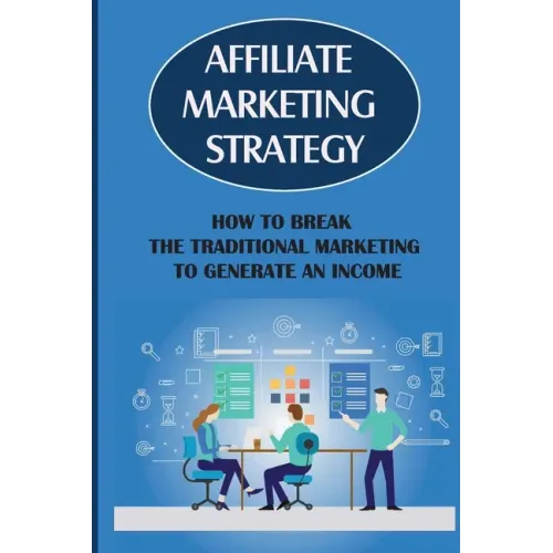 Affiliate Marketing Strategy: How To Break The Traditional Marketing To Generate An Income: Affiliate Marketing Meaning