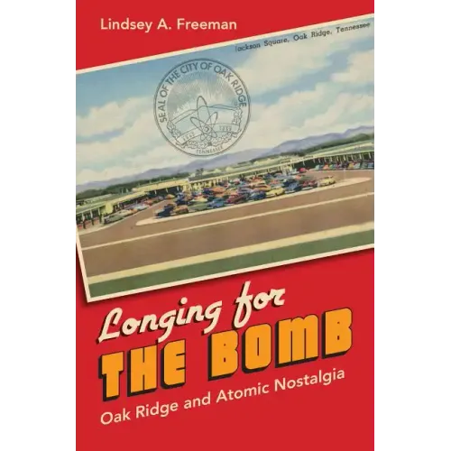 Longing for the Bomb: Oak Ridge and Atomic Nostalgia