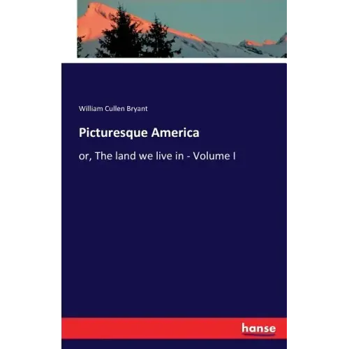 Picturesque America: or, The land we live in - Volume I