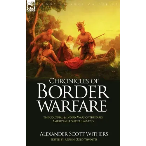 Chronicles of Border Warfare: the Colonial & Indian Wars of the Early American Frontier 1742-1795