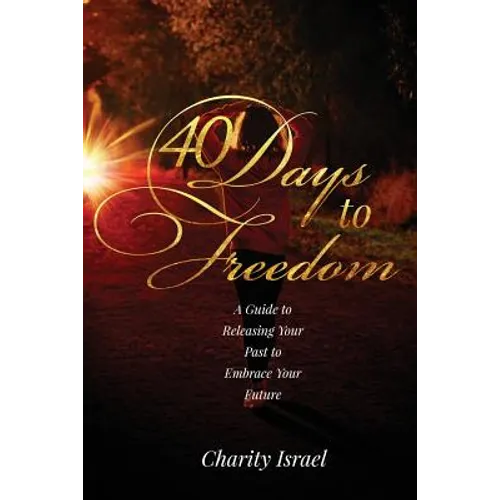 40 Days to Freedom: A Guide to Releasing the Past to Embrace Your Future
