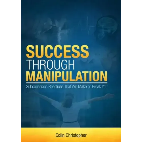 Success Through Manipulation: Subconscious Reactions That Will Make Or Break You
