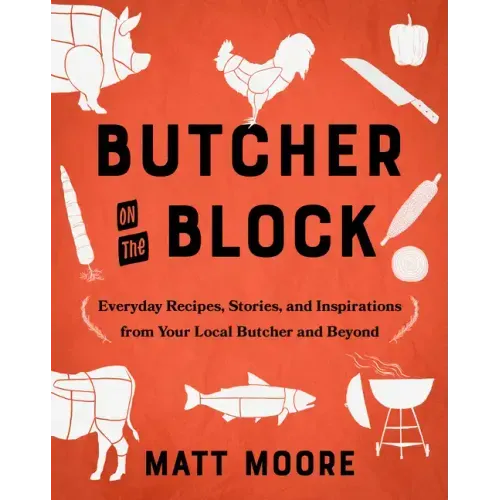 Butcher on the Block: Everyday Recipes, Stories, and Inspirations from Your Local Butcher and Beyond