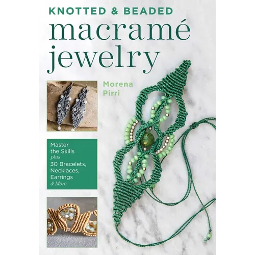 Knotted and Beaded Macrame Jewelry: Master the Skills Plus 30 Bracelets, Necklaces, Earrings & More