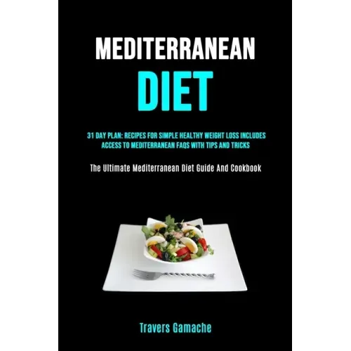 Mediterranean Diet: 31 Day Plan: Recipes For Simple Healthy Weight Loss Includes Access To Mediterranean Faqs With Tips And Tricks (The Ul