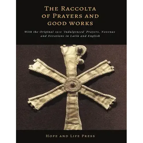 The Raccolta of Prayers and Good Works: With the Original 1910 'Indulgenced' Prayers, Novenas and Devotions in Latin and English