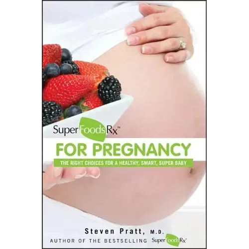 Superfoodsrx for Pregnancy: The Right Choices for a Healthy, Smart, Super Baby