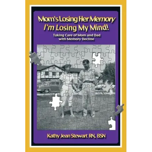 Mom's Losing Her Memory I'm Losing My Mind!: Taking Care of Mom and Dad with Memory Decline