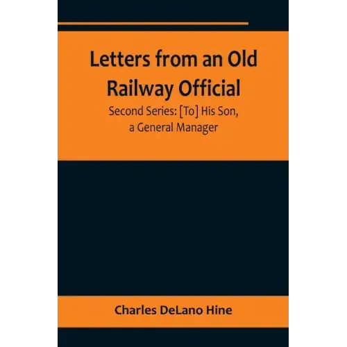 Letters from an Old Railway Official. Second Series: [To] His Son, a General Manager