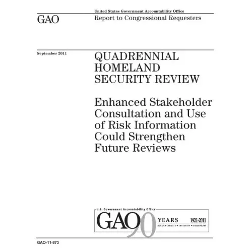 Quadrennial Homeland Security review: enhanced stakeholder consultation and use of risk information could strengthen future reviews: report to congres