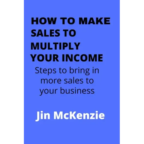 How to Make Sales to Multiply Your Income: Steps To Bring In More Sales To Your Business