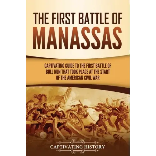 The First Battle of Manassas: A Captivating Guide to the First Battle of Bull Run That Took Place at the Start of the American Civil War