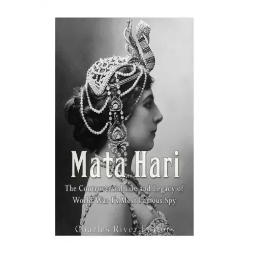Mata Hari: The Controversial Life and Legacy of World War I's Most Famous Spy