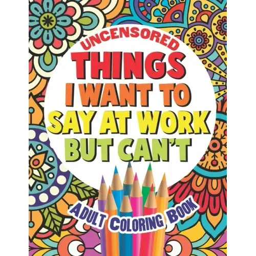 Things I Want To Say At Work But Can't: Adult Coloring Book Funny Swear Word Filled Fun
