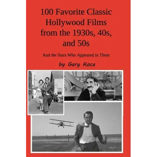 100 Favorite Classic Hollywood Films from the 1930s, 40s, and 50s: And the Stars Who Appeared in Them