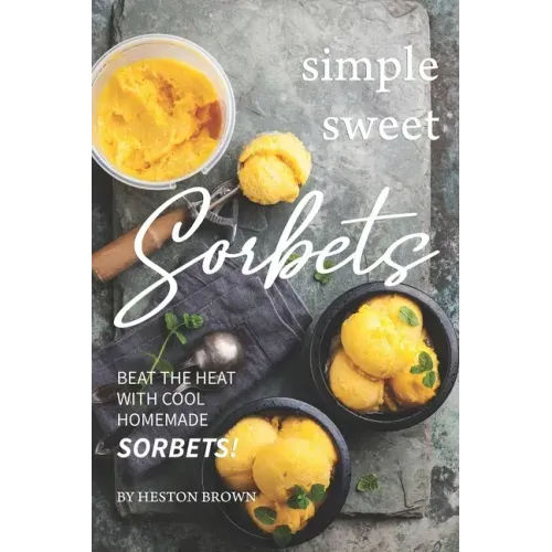 Simple Sweet Sorbets: Beat the Heat with Cool Homemade Sorbets!