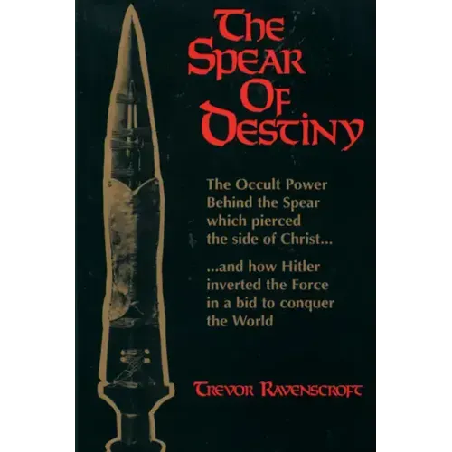 The Spear of Destiny: The Occult Power Behind the Spear Which Pierced the Side of Christ