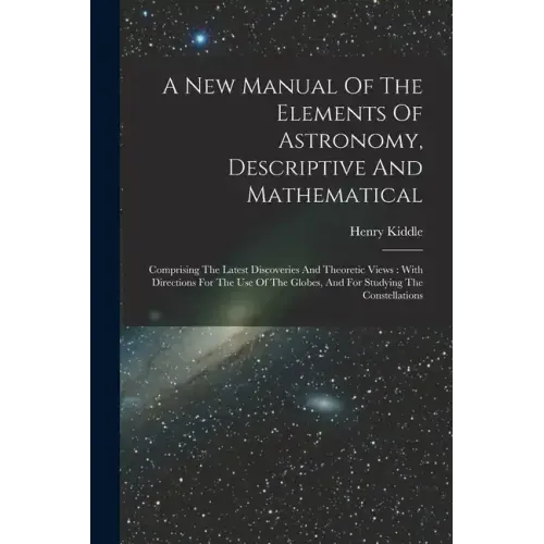 A New Manual Of The Elements Of Astronomy, Descriptive And Mathematical: Comprising The Latest Discoveries And Theoretic Views: With Directions For Th