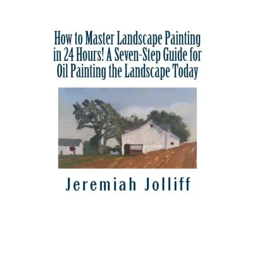 How to Master Landscape Painting in 24 Hours!: A Seven-Step Guide for Oil Painting the Landscape Today