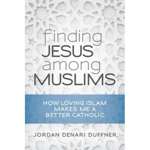 Finding Jesus Among Muslims: How Loving Islam Makes Me a Better Catholic