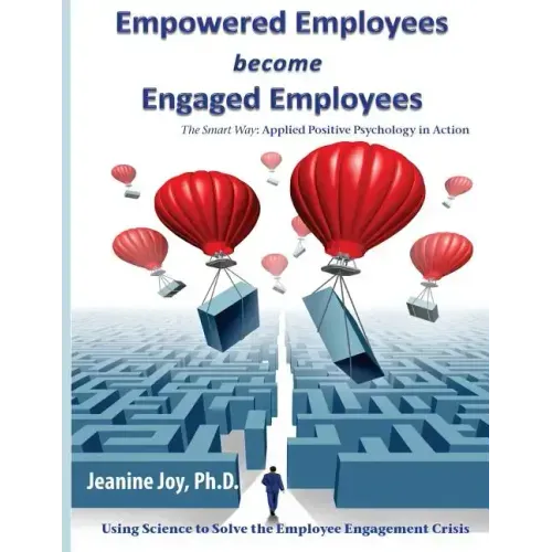 Empowered Employees are Engaged Employees: Using Science to Solve the Employee Engagement Crisis: The Smart Way to Manage Emotions, and Improve Core S
