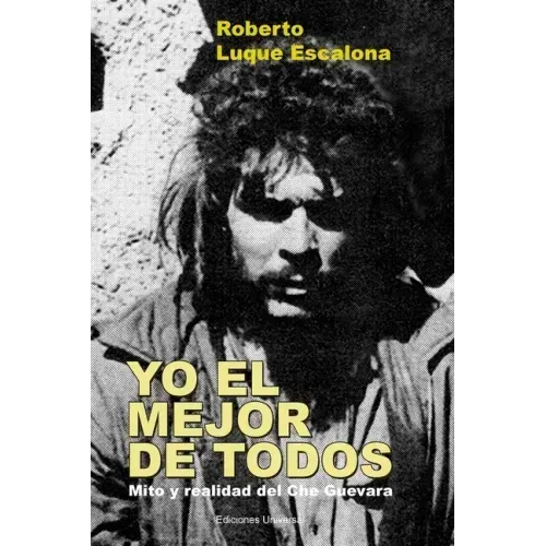 YO EL MEJOR DE TODOS. Mito y Realidad del Che Guevara
