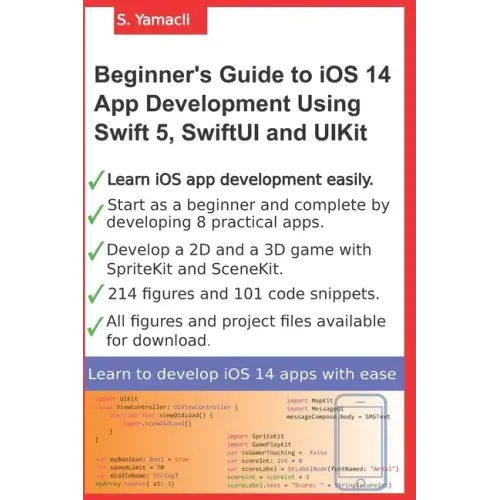 Beginner's Guide to iOS 14 App Development Using Swift 5, SwiftUI and UIKit: Develop 8 Practical Apps Including a 2D SpriteKit and a 3D SceneKit Game