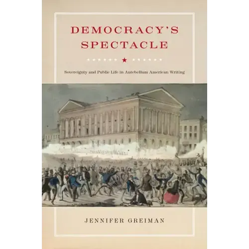 Democracy's Spectacle: Sovereignty and Public Life in Antebellum American Writing