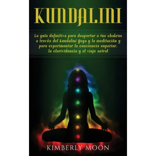 Kundalini: La guía definitiva para despertar a tus chakras a través del Kundalini Yoga y la meditación y para experimentar la con