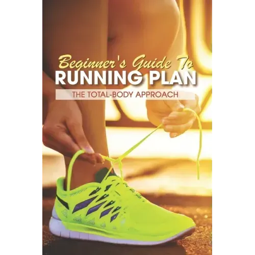 Beginner's Guide To Running Plan: The Total-Body Approach: Inspirational Running Books