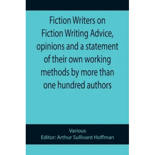 Fiction Writers on Fiction Writing Advice, opinions and a statement of their own working methods by more than one hundred authors