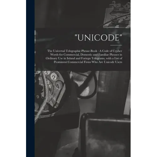 "Unicode": The Universal Telegraphic Phrase-Book: A Code of Cypher Words for Commercial, Domestic and Familiar Phrases in Ordinar
