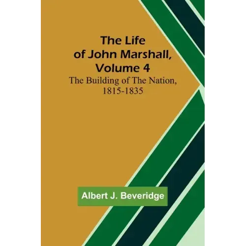 The Life of John Marshall, Volume 4: The building of the nation, 1815-1835