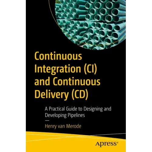 Continuous Integration (CI) and Continuous Delivery (CD): A Practical Guide to Designing and Developing Pipelines
