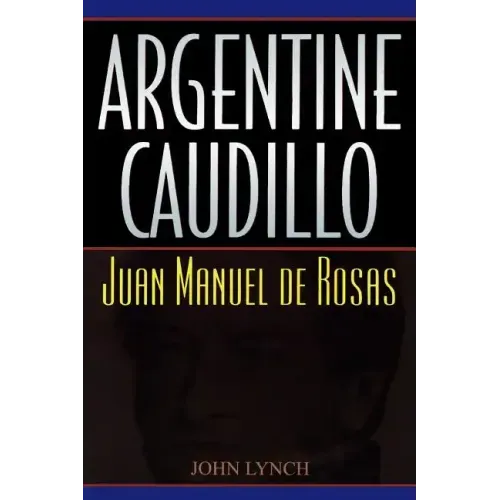 Argentine Caudillo: Juan Manuel de Rosas